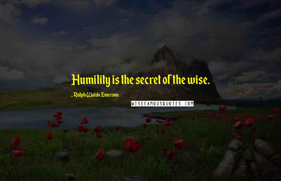 Ralph Waldo Emerson Quotes: Humility is the secret of the wise.