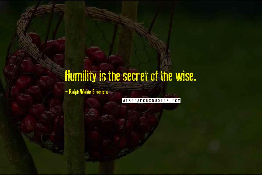 Ralph Waldo Emerson Quotes: Humility is the secret of the wise.