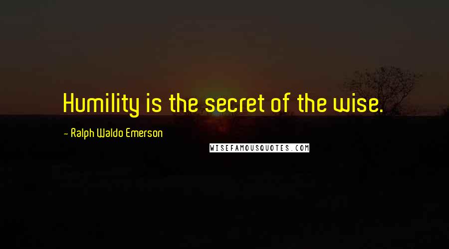 Ralph Waldo Emerson Quotes: Humility is the secret of the wise.