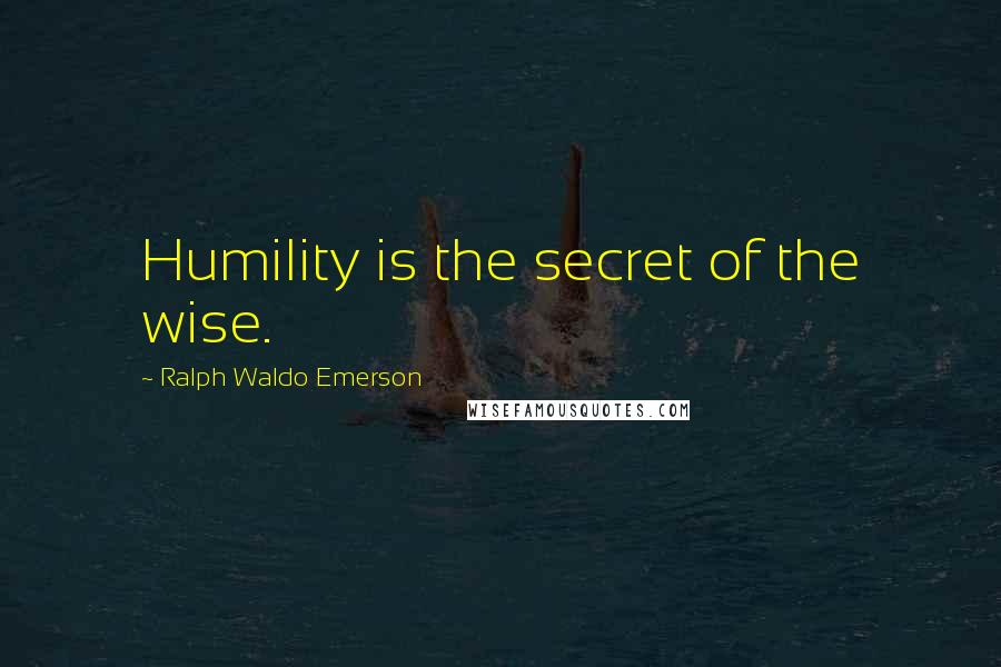 Ralph Waldo Emerson Quotes: Humility is the secret of the wise.