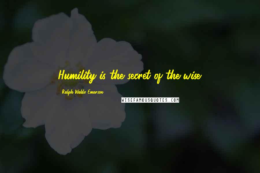 Ralph Waldo Emerson Quotes: Humility is the secret of the wise.