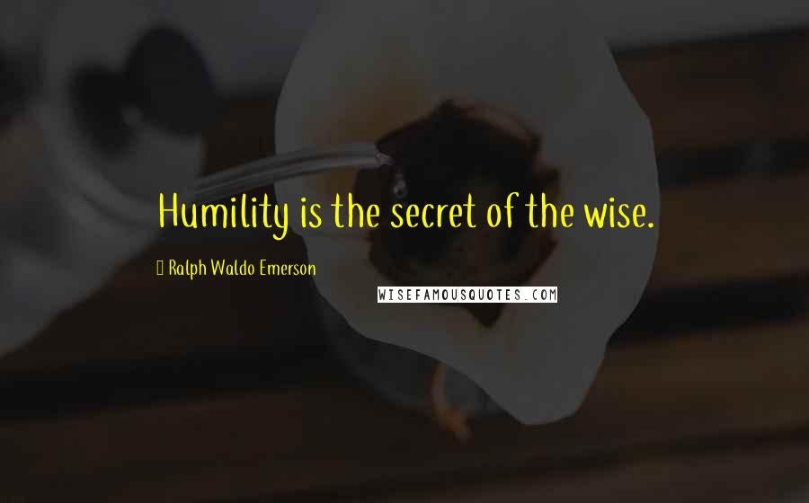 Ralph Waldo Emerson Quotes: Humility is the secret of the wise.