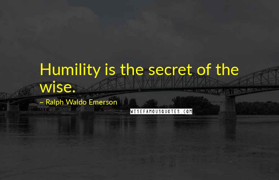 Ralph Waldo Emerson Quotes: Humility is the secret of the wise.