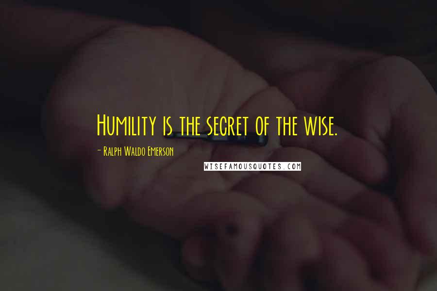 Ralph Waldo Emerson Quotes: Humility is the secret of the wise.