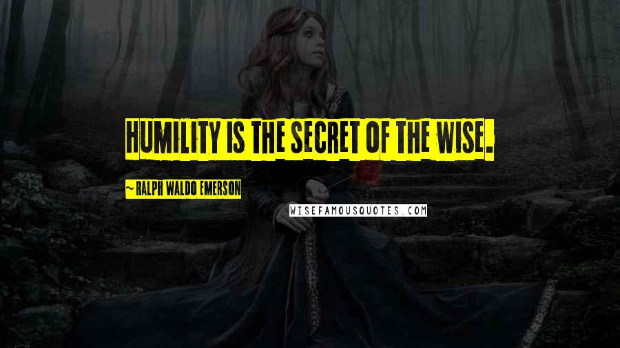 Ralph Waldo Emerson Quotes: Humility is the secret of the wise.