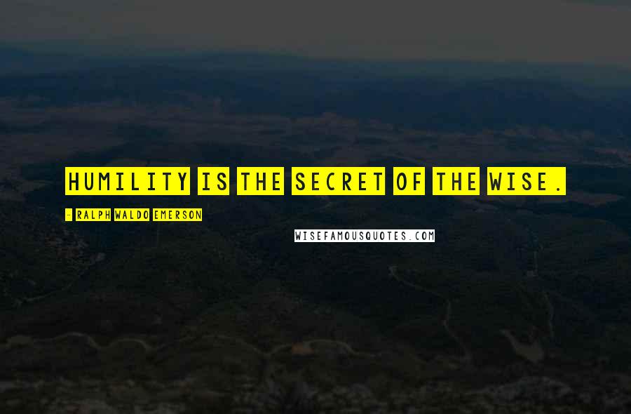 Ralph Waldo Emerson Quotes: Humility is the secret of the wise.