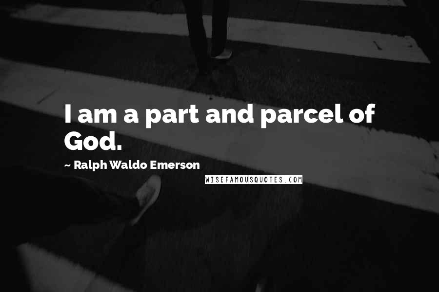 Ralph Waldo Emerson Quotes: I am a part and parcel of God.