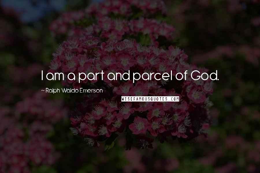 Ralph Waldo Emerson Quotes: I am a part and parcel of God.