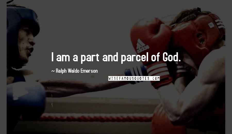 Ralph Waldo Emerson Quotes: I am a part and parcel of God.