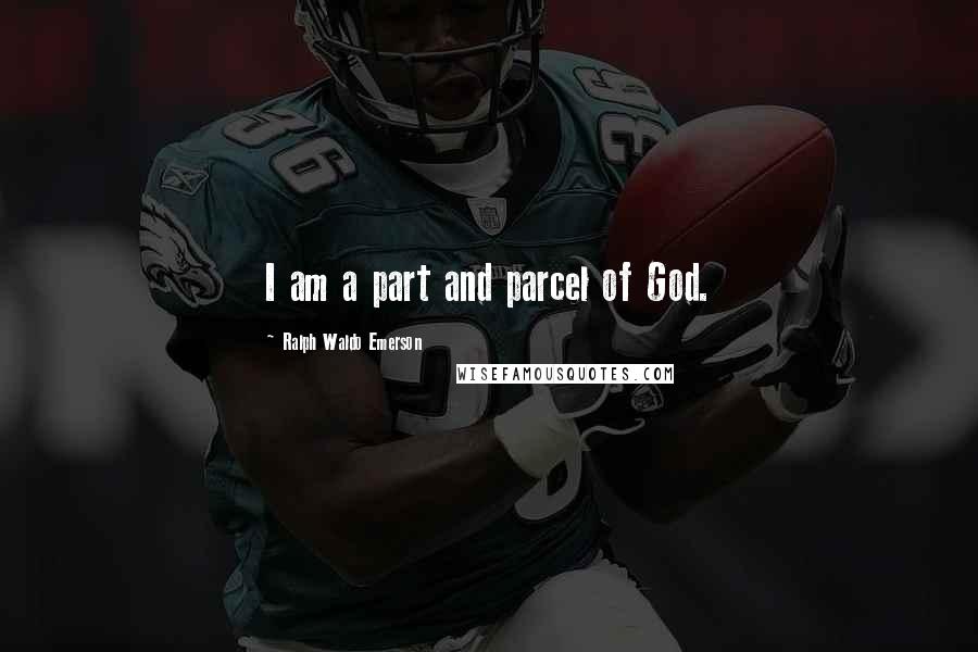 Ralph Waldo Emerson Quotes: I am a part and parcel of God.