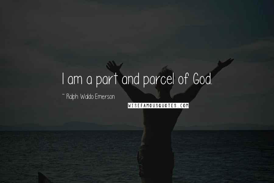 Ralph Waldo Emerson Quotes: I am a part and parcel of God.