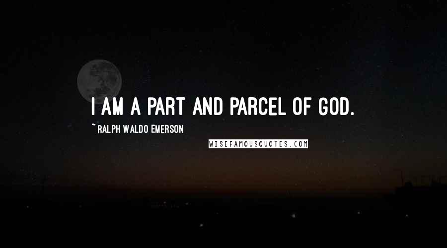 Ralph Waldo Emerson Quotes: I am a part and parcel of God.