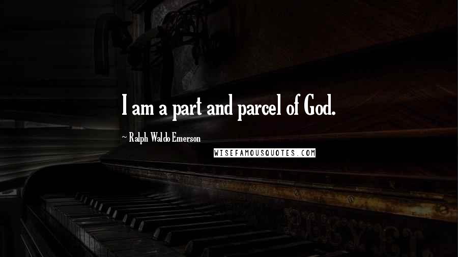 Ralph Waldo Emerson Quotes: I am a part and parcel of God.
