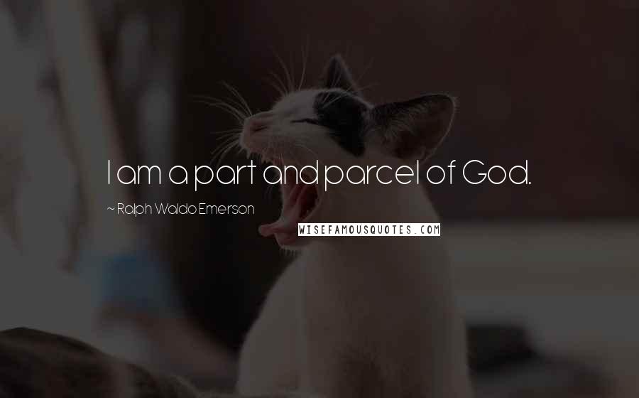 Ralph Waldo Emerson Quotes: I am a part and parcel of God.