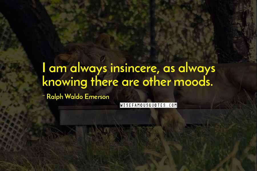 Ralph Waldo Emerson Quotes: I am always insincere, as always knowing there are other moods.