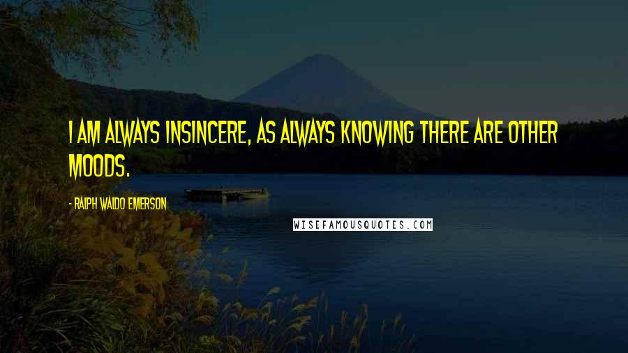 Ralph Waldo Emerson Quotes: I am always insincere, as always knowing there are other moods.