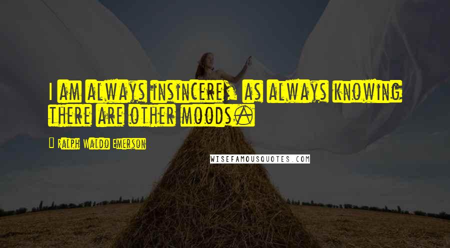 Ralph Waldo Emerson Quotes: I am always insincere, as always knowing there are other moods.