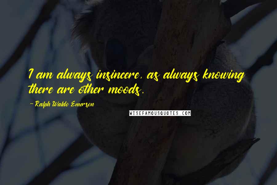 Ralph Waldo Emerson Quotes: I am always insincere, as always knowing there are other moods.