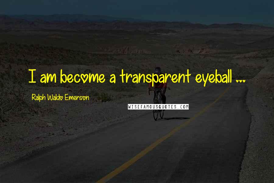 Ralph Waldo Emerson Quotes: I am become a transparent eyeball ...