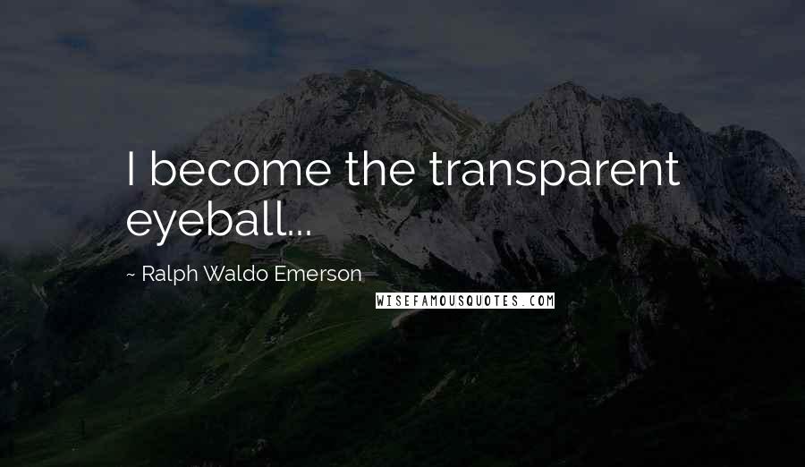 Ralph Waldo Emerson Quotes: I become the transparent eyeball...