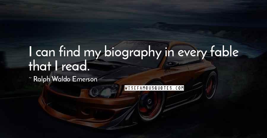 Ralph Waldo Emerson Quotes: I can find my biography in every fable that I read.