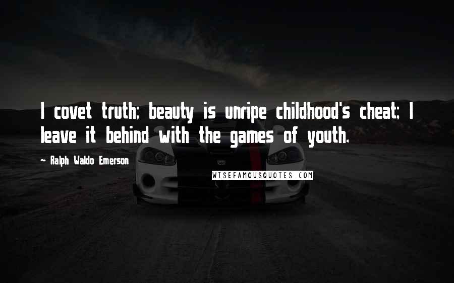 Ralph Waldo Emerson Quotes: I covet truth; beauty is unripe childhood's cheat; I leave it behind with the games of youth.