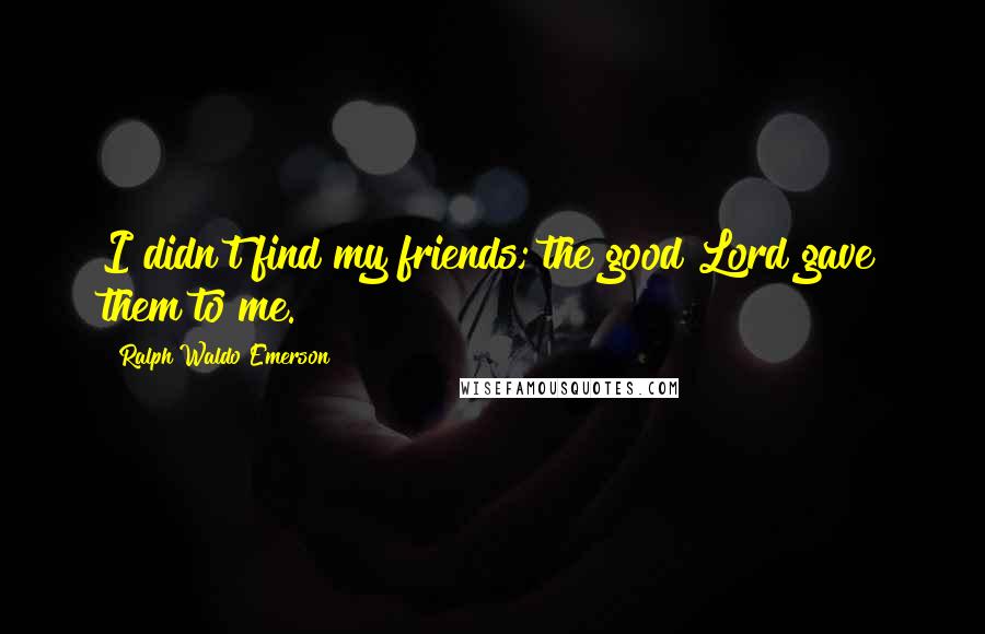 Ralph Waldo Emerson Quotes: I didn't find my friends; the good Lord gave them to me.