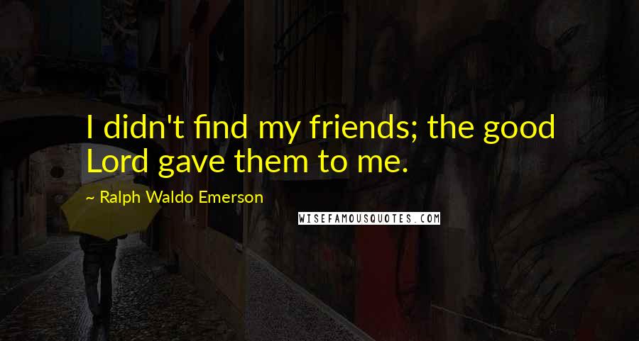 Ralph Waldo Emerson Quotes: I didn't find my friends; the good Lord gave them to me.