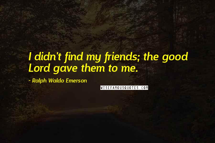 Ralph Waldo Emerson Quotes: I didn't find my friends; the good Lord gave them to me.