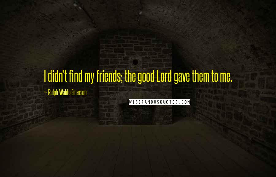 Ralph Waldo Emerson Quotes: I didn't find my friends; the good Lord gave them to me.