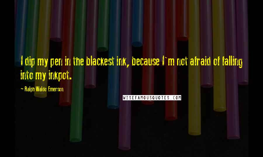 Ralph Waldo Emerson Quotes: I dip my pen in the blackest ink, because I'm not afraid of falling into my inkpot.