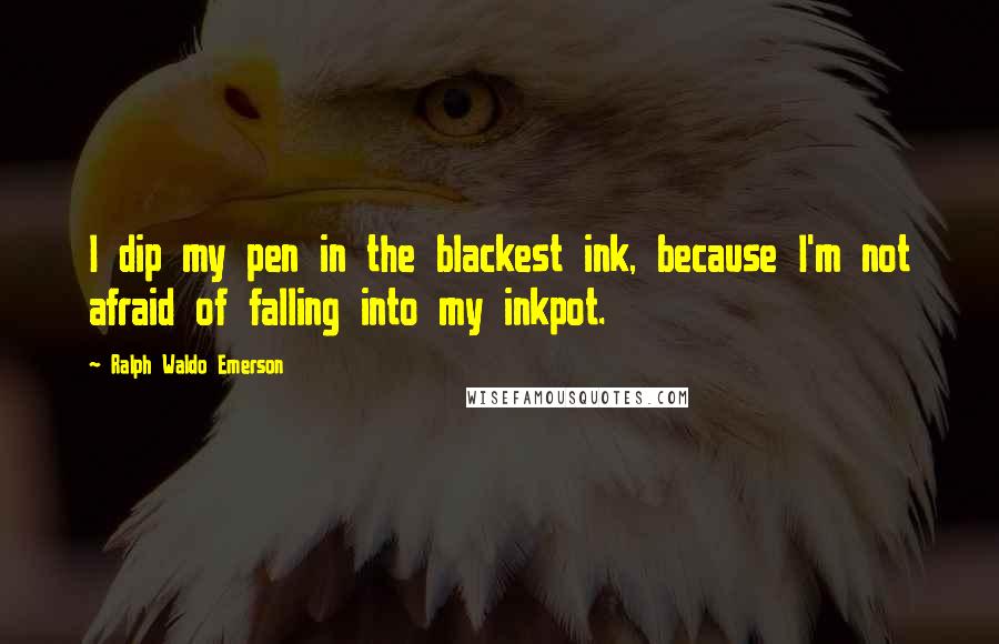 Ralph Waldo Emerson Quotes: I dip my pen in the blackest ink, because I'm not afraid of falling into my inkpot.