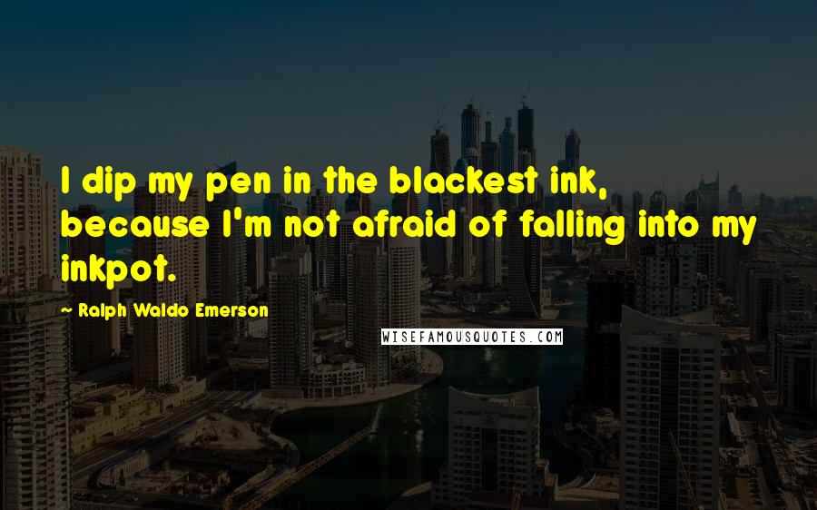 Ralph Waldo Emerson Quotes: I dip my pen in the blackest ink, because I'm not afraid of falling into my inkpot.