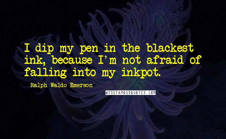 Ralph Waldo Emerson Quotes: I dip my pen in the blackest ink, because I'm not afraid of falling into my inkpot.