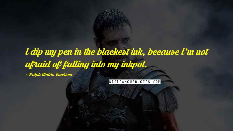 Ralph Waldo Emerson Quotes: I dip my pen in the blackest ink, because I'm not afraid of falling into my inkpot.