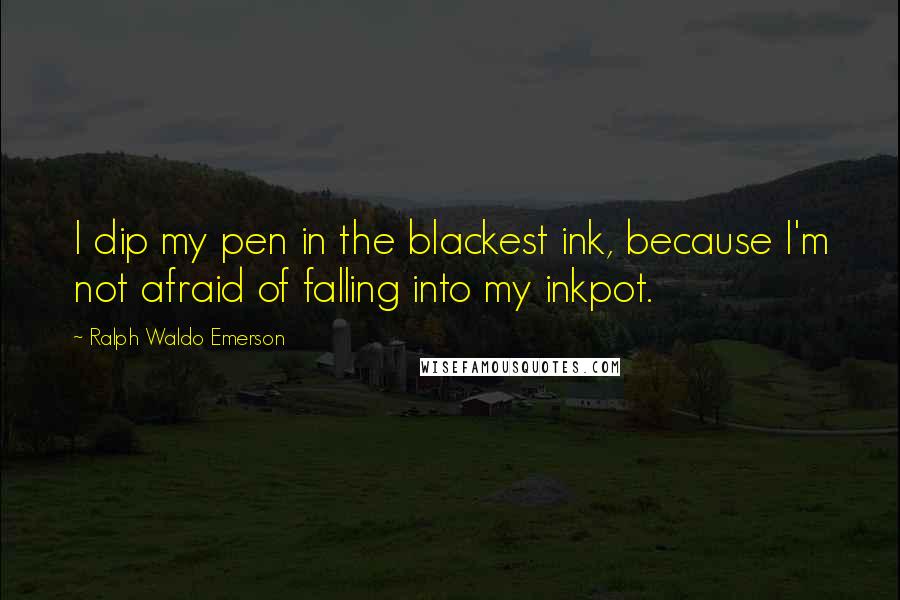 Ralph Waldo Emerson Quotes: I dip my pen in the blackest ink, because I'm not afraid of falling into my inkpot.