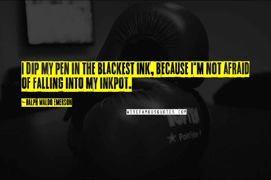 Ralph Waldo Emerson Quotes: I dip my pen in the blackest ink, because I'm not afraid of falling into my inkpot.