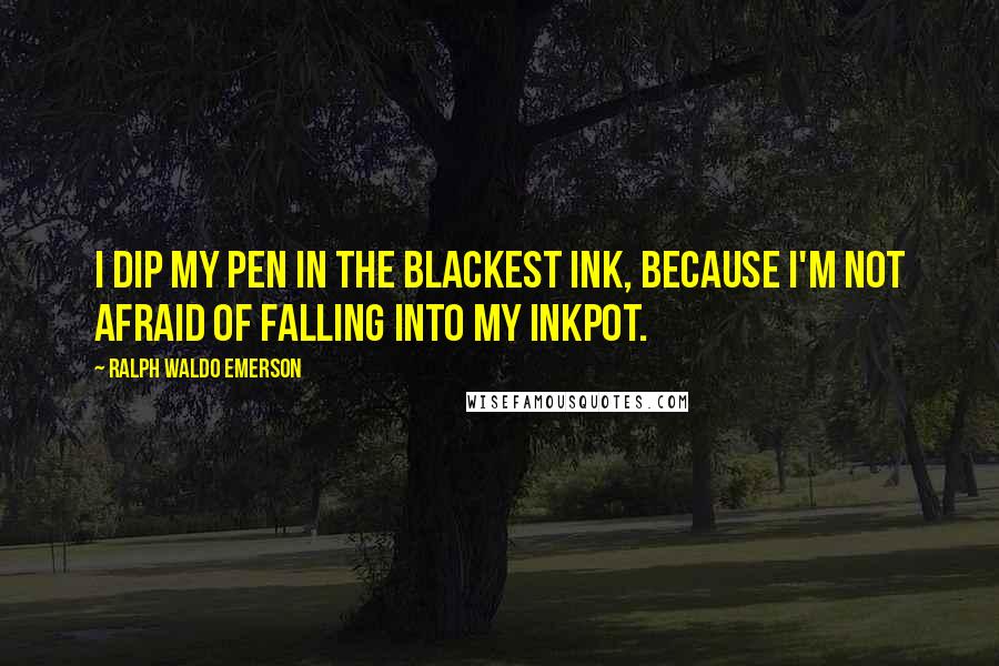 Ralph Waldo Emerson Quotes: I dip my pen in the blackest ink, because I'm not afraid of falling into my inkpot.