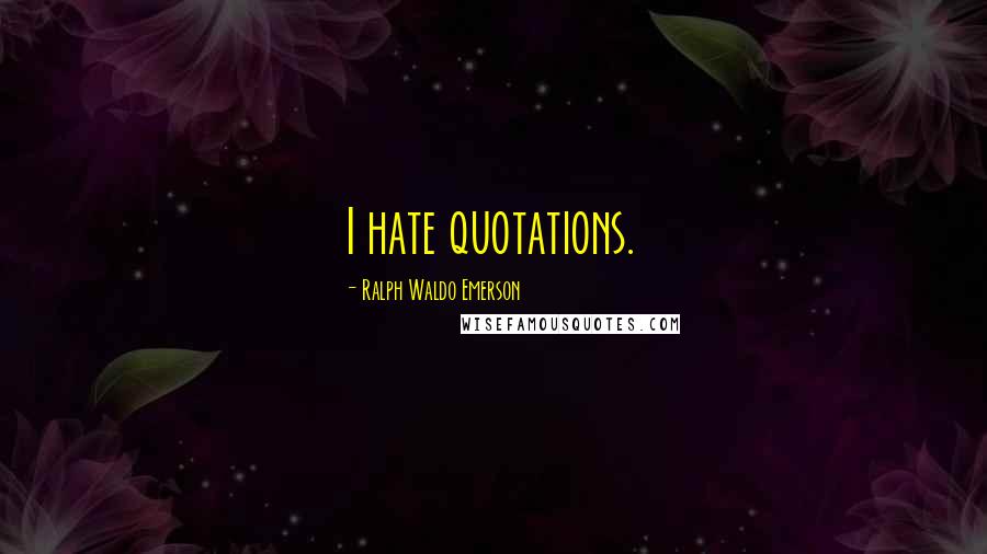 Ralph Waldo Emerson Quotes: I hate quotations.