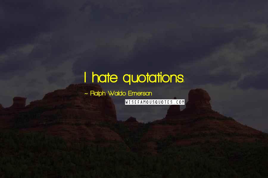 Ralph Waldo Emerson Quotes: I hate quotations.