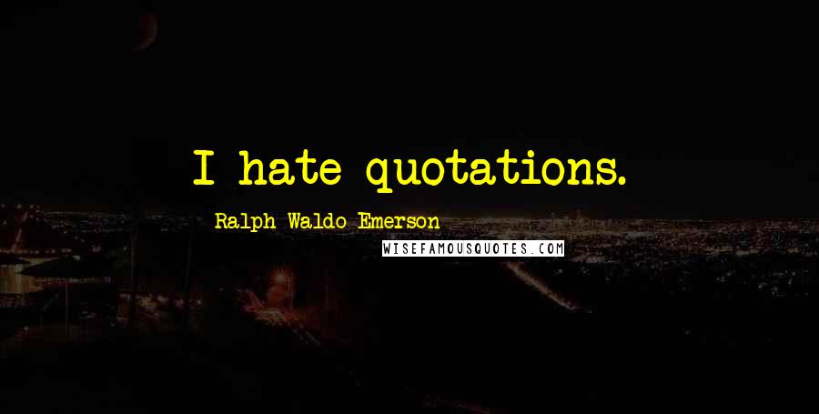 Ralph Waldo Emerson Quotes: I hate quotations.