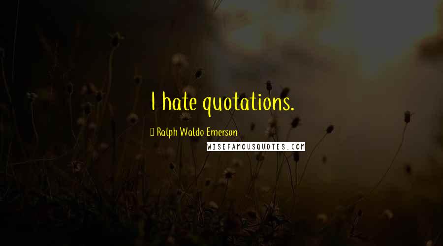 Ralph Waldo Emerson Quotes: I hate quotations.