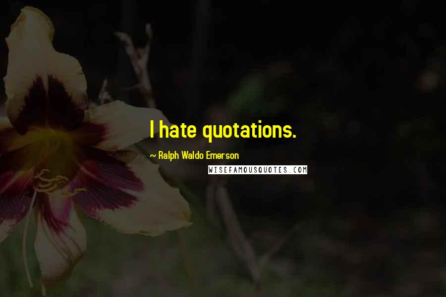Ralph Waldo Emerson Quotes: I hate quotations.