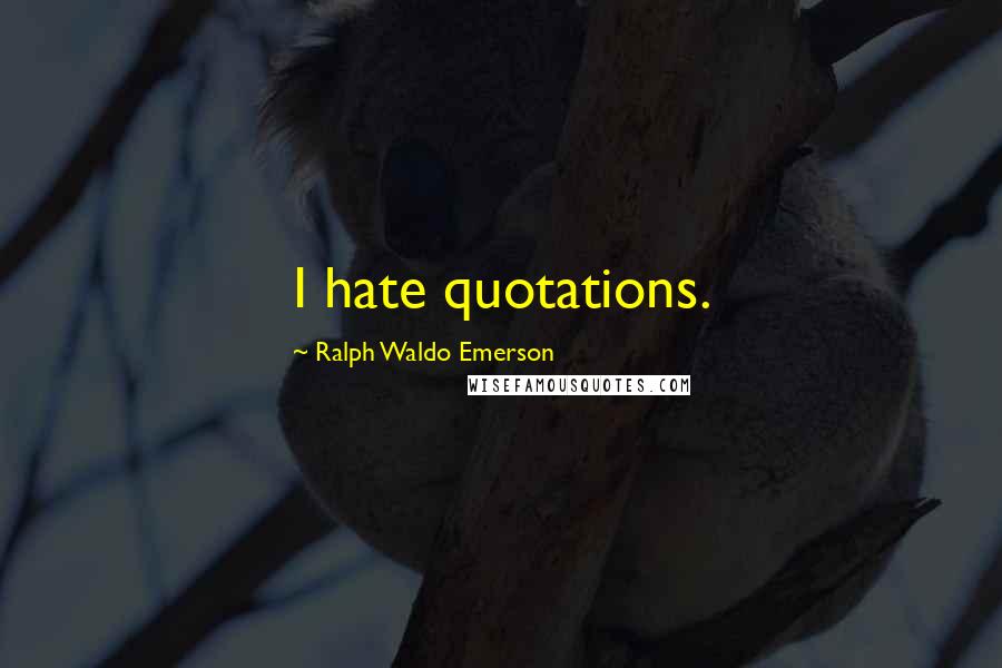 Ralph Waldo Emerson Quotes: I hate quotations.