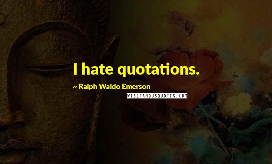 Ralph Waldo Emerson Quotes: I hate quotations.