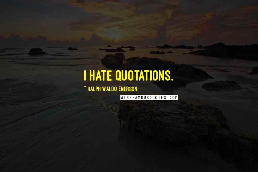 Ralph Waldo Emerson Quotes: I hate quotations.