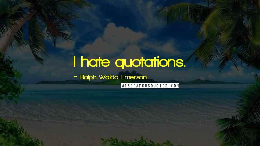 Ralph Waldo Emerson Quotes: I hate quotations.