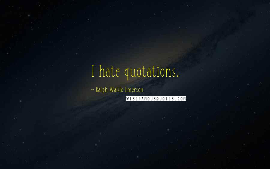 Ralph Waldo Emerson Quotes: I hate quotations.