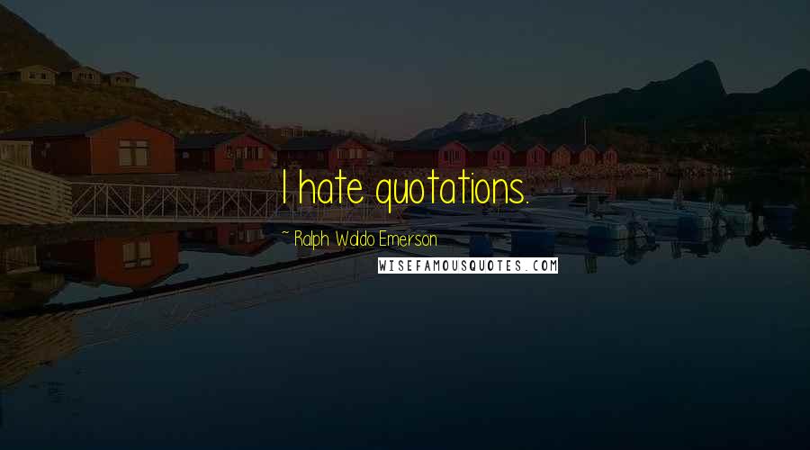 Ralph Waldo Emerson Quotes: I hate quotations.