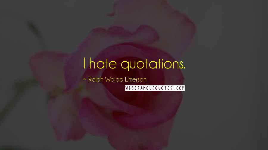 Ralph Waldo Emerson Quotes: I hate quotations.